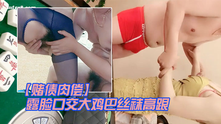 赌债肉偿 输钱少妇让大哥露脸口交大鸡巴 丝袜高跟情趣床上无套爆草直接内射中出