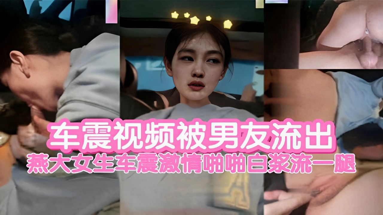 燕大女生车震视频 男友流出 激情啪啪白浆流一腿