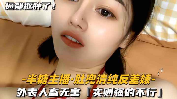 半糖主播 粉肚兜清纯反差婊 外表人畜无害实则骚得不行