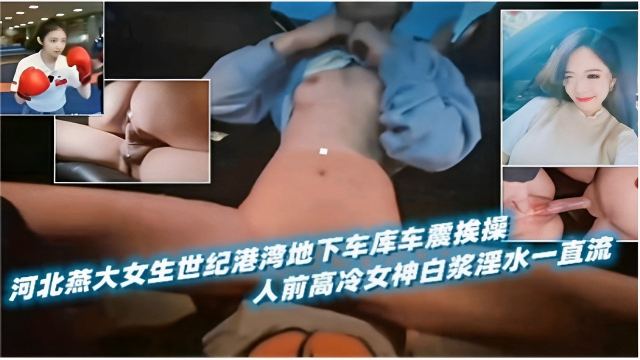 河北燕大女生世纪港湾地下车库车震 人前高冷女神挨操白浆淫水一直流