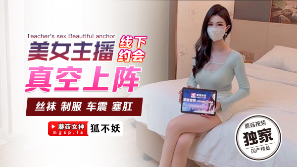 狐不妖 美女主播线下约会真空上阵