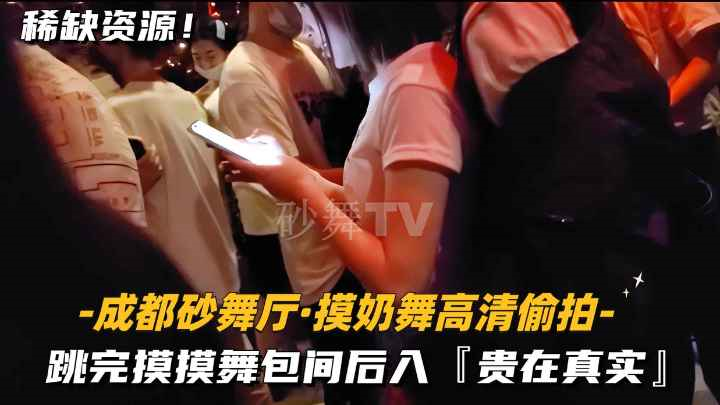 成都砂舞厅 摸奶舞高清偷拍 跳完摸摸舞包间后入 贵在真实