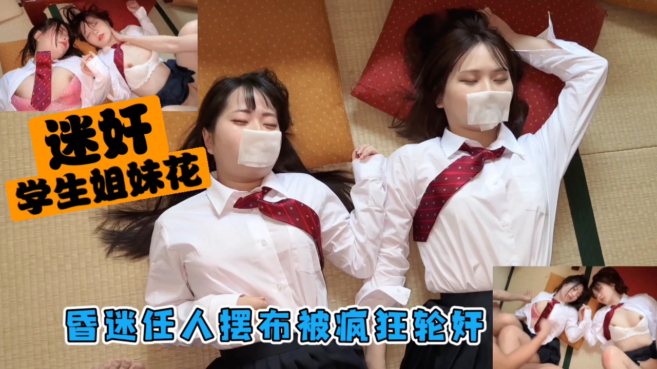 迷奸学生姐妹花 昏迷任人摆布 疯狂轮奸内射