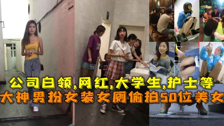 福利大神 男扮女装女厕偷拍50位美女 公司白领网红大学生护士等