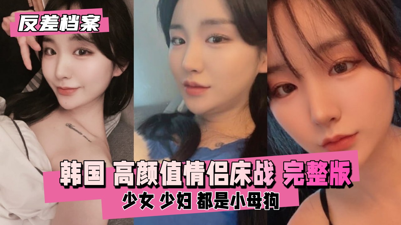 反差婊档案 韩国高颜值情侣床战直播完整版