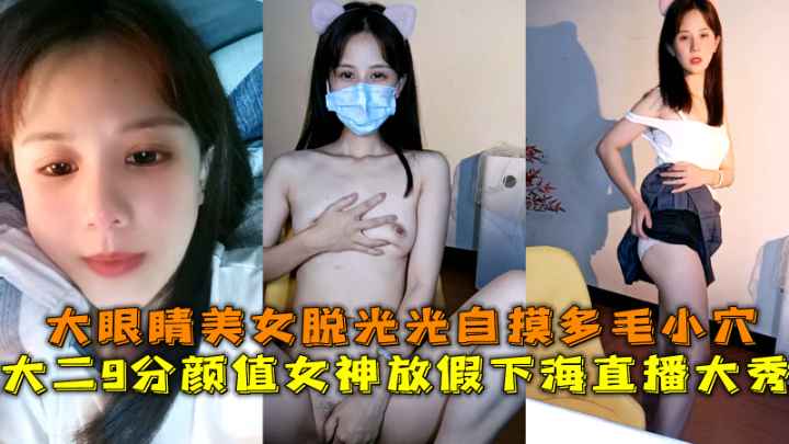 大二颜值女神下海直播大秀 大眼睛美女脱光自摸多毛小穴