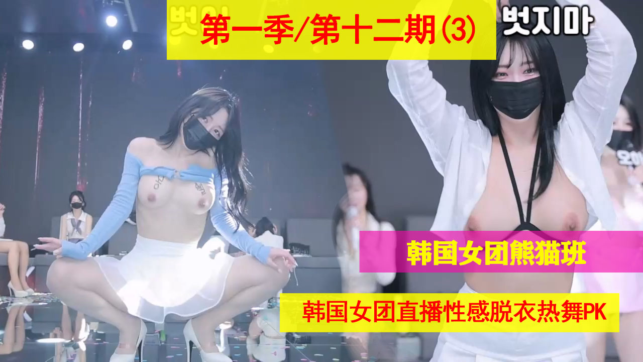 第一季 第十二期（3） 韩国女团熊猫班直播脱衣热舞