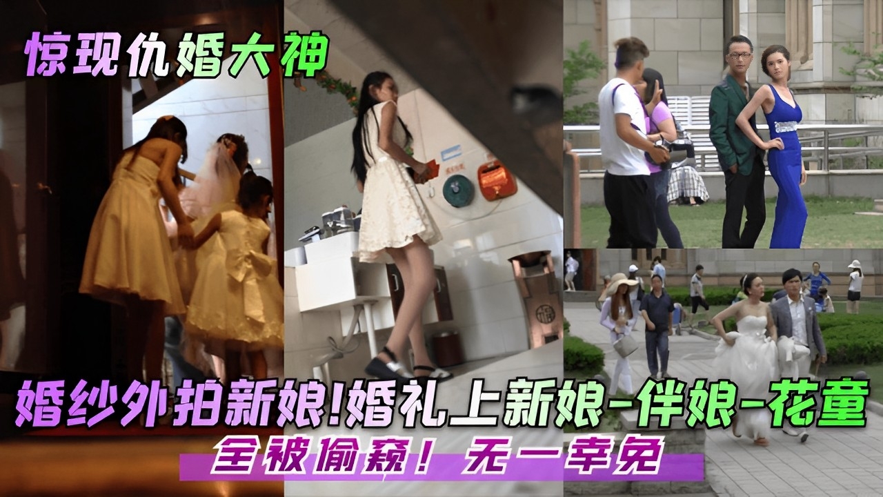 婚纱外拍 婚礼上新娘 伴娘 花童全被偷窥 无一幸免