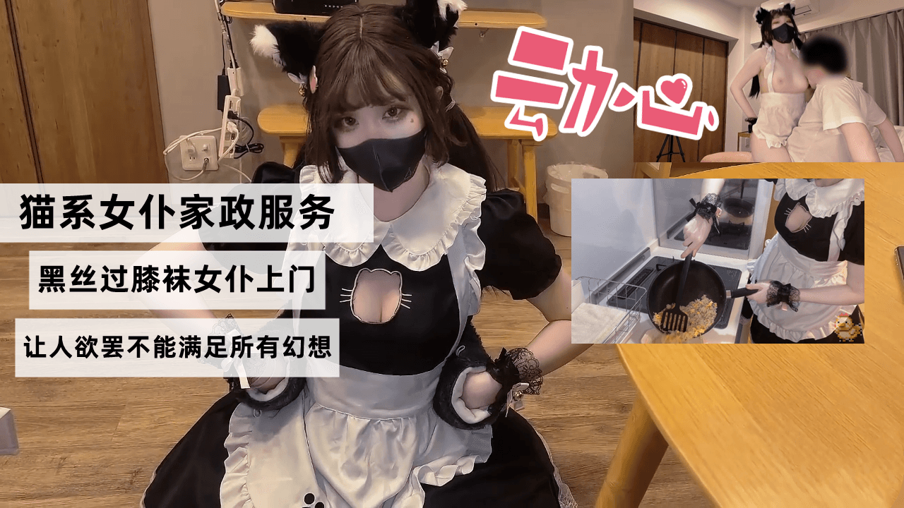 猫系女仆家政服务 黑丝过膝袜女仆上门 隐藏菜单满足所有幻想