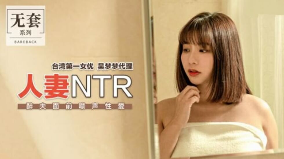 麻豆 台湾第一女优吴梦梦 人妻NTR 醉夫面前禁声性爱