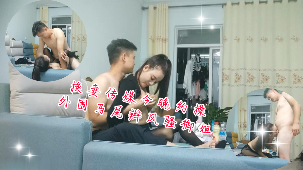 换妻传媒 今晚约炮 外围马尾辫风骚御姐沙发操逼