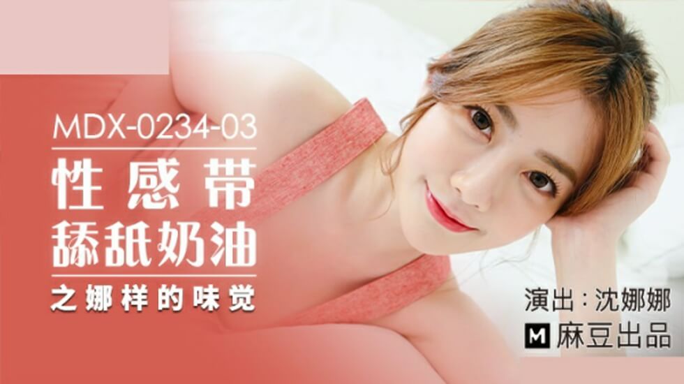 麻豆 沈娜娜 性感带舔舐奶油之娜样的味觉