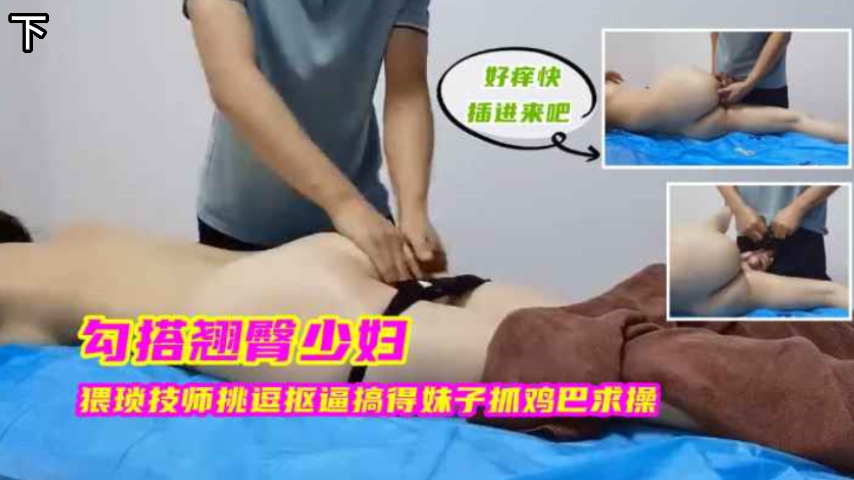 勾搭翘臀少妇 猥琐技师挑逗妹子抓几把求饶 下