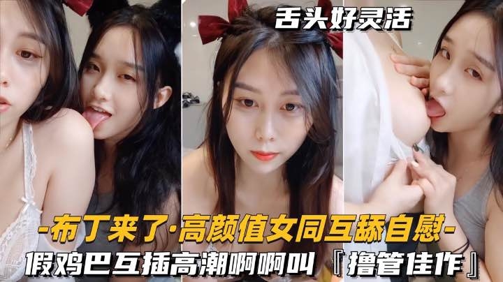 高颜值女同 互舔自慰假鸡巴互插高潮尖叫撸管佳作