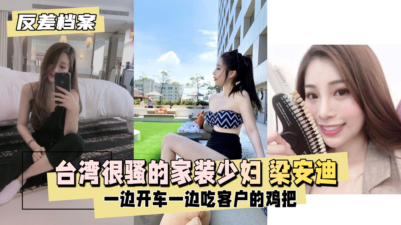 反差婊档案 台湾很骚的家装少妇梁安迪口爆内射 一边开车一边吃客户的几把
