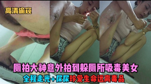 高清偷窥偷拍大神意外拍到躲厕所吸毒美女全程走光尿尿 珍爱生命远离毒品