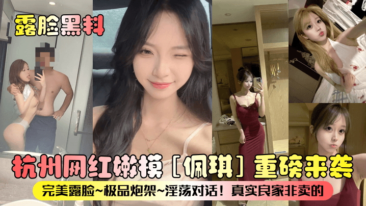 杭州网红嫩模佩琪 完美露脸极品炮架淫荡对话真实良家非卖品