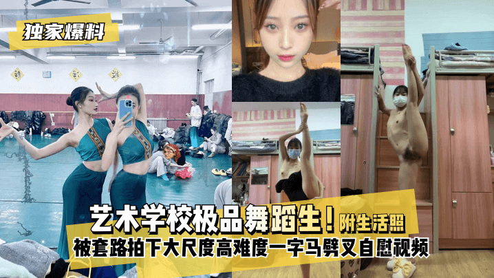 艺术学校极品舞蹈生 被套路拍下大尺度高难度一字马劈叉自慰视频 附日常舞蹈训练演出及艺术学校生活照