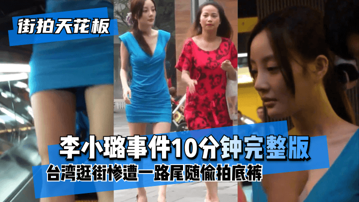 李小璐事件 10分钟完整版 台湾逛街遭一路尾随偷拍底裤
