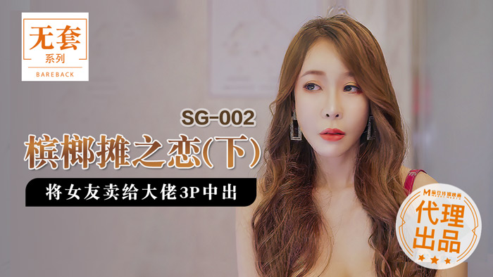 SG-002 槟榔摊之恋 下集 将女友卖给大佬 3P中出