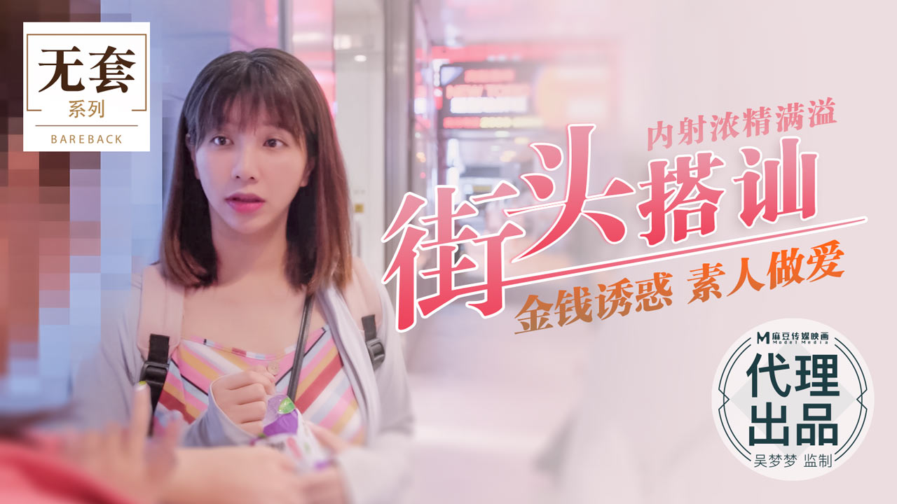 街头搭讪内射浓精满溢 金钱诱惑素人做爱