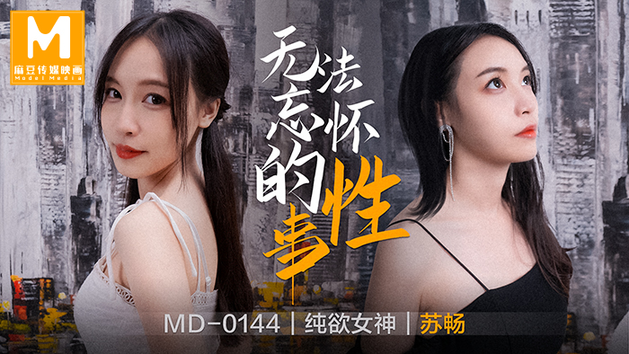 MD-0144 无法忘怀的性事 苏畅