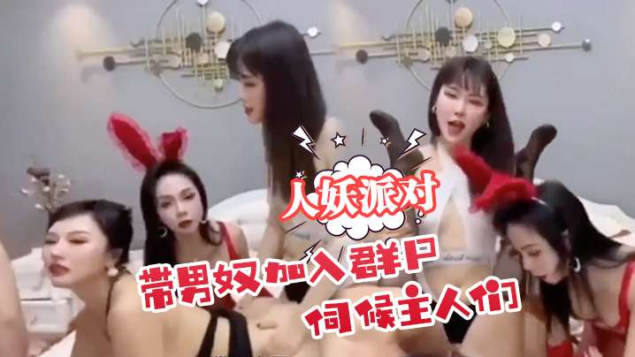 人妖派对 带男奴加入群P伺候主人们