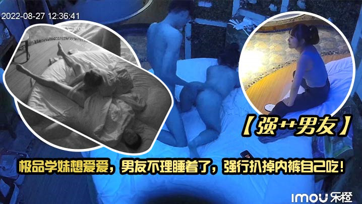 强艹男友 极品学妹想爱爱 男友不理睡着了 强行扒掉内裤自己吃