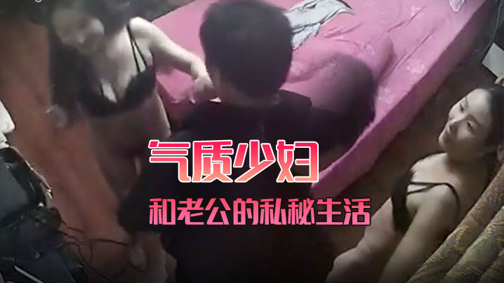 黑客破解家庭网络摄像头偷拍 气质少妇和老公的私密生活