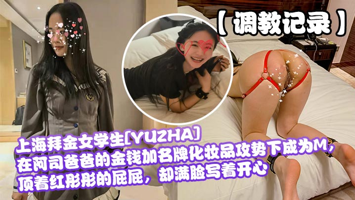 调教记录 上海拜金女学生YUZHA在阿司爸爸金钱与名牌化妆品攻势下成为M 红屁屁满脸开心
