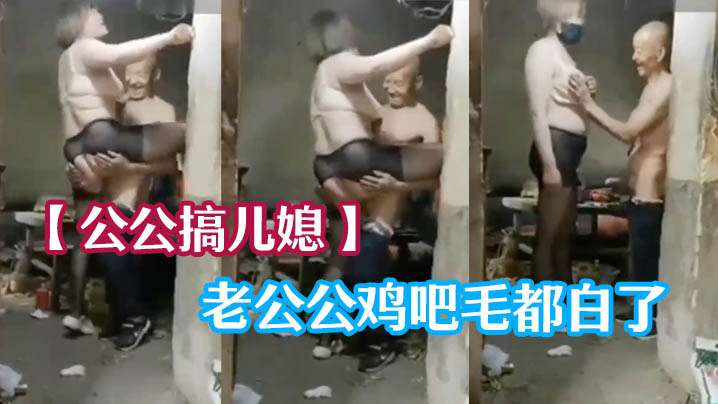 公公搞儿媳 老公鸡巴毛都白了 干的可起劲了