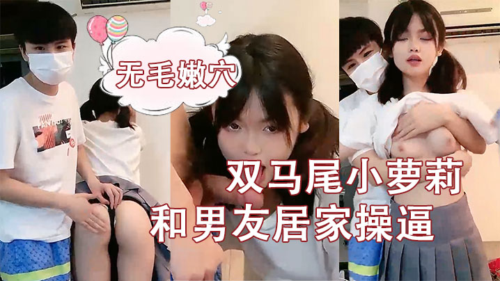 刚成年双马尾小萝莉 居家与男友操逼 揉捏白嫩奶子 后入猛顶让妹子开心 无毛嫩穴主动骑乘