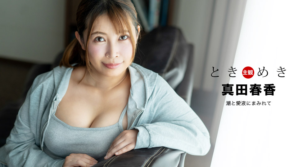 1pondo_041324_001 2024 心跳不已 潮喷与爱液满溢 真田春香
