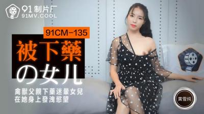 91CM135 91制片厂 被下药的女儿 黄雪纯