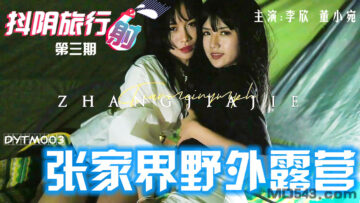 DYTM003 国产AV 抖阴旅行射 第3期 张家界野外露营 李欣 董小宛
