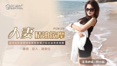 91CM218 91制片厂 人妻精油按摩 何小丽