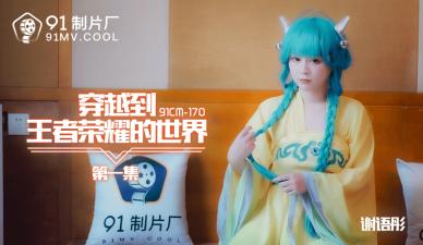 91CM170 91制片厂 穿越到王者荣耀的世界1 谢语彤