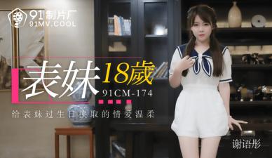 91CM174 91制片厂 国产AV 表妹18岁 谢语彤