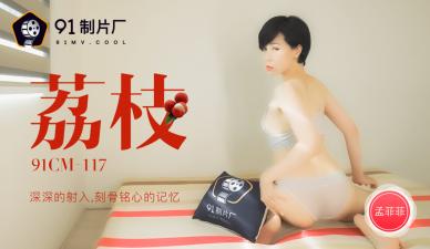 91CM117 91制片厂 荔枝 深深的射入 刻骨铭心的记忆 孟菲菲