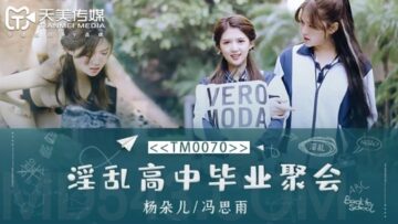 TM0070 天美传媒 淫乱高中毕业聚会 董小宛 杨朵儿 冯思雨
