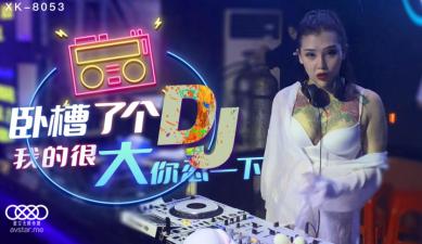 XK8053 星空无限传媒 卧槽了个DJ