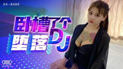 XK8085 星空无限传媒 国产AV 卧槽了个DJ 堕落 许诺