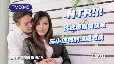 TM0045 天美传媒 NTR 性欲爆棚的夜晚，与小狼狗的浪漫激战 王欣