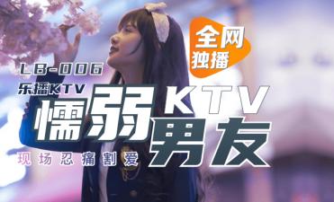 LB006 乐播传媒 乐播KTV 懦弱男友弃爱求生 董小宛
