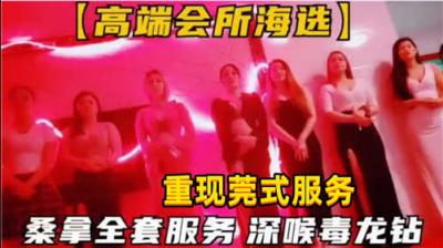 高端会所海选 桑拿全套服务 深喉毒龙钻