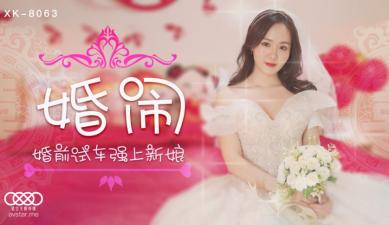 XK8063 星空无限传媒 婚闹 晴儿