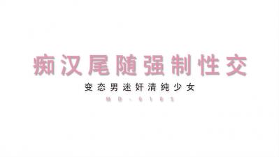 MD-0105 麻豆传媒 痴汉尾随迷奸清纯少女 变态男强制性交