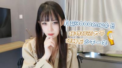 萝莉原创 月薪3000的服务员接待醉酒大哥陪睡后少干一年 糖糖