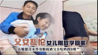 15岁女儿放学回家未脱衣即遭父亲吸乳摸穴爆操