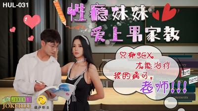 HUL-031 葫芦影业 性瘾妹妹爱上男家教：只有SEX才能治我的病了，老师！
